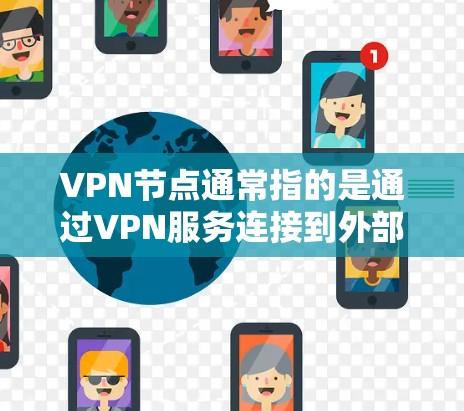 VPN节点通常指的是通过VPN服务连接到外部网络的节点,用户可以通过这些节点访问外部资源或服务。以下是关于VPN节点资源下载的一些步骤和建议 VPN节点通常指的是通过VPN服务连接到外部网络的节点,用户可以通过这些节点访问外部资源或服务。以下是关于VPN节点资源下载的一些步骤和建议