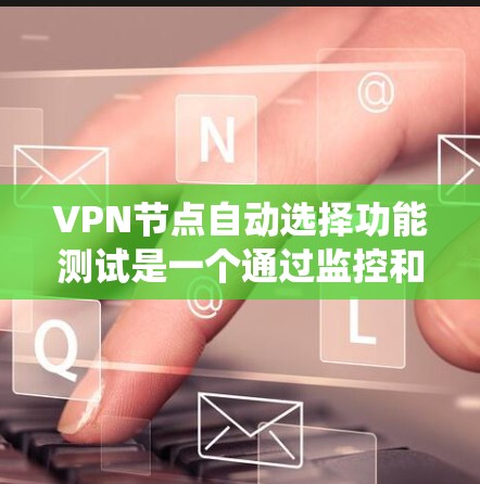 VPN节点自动选择功能测试是一个通过监控和优化服务器资源分配，以提高用户体验和网络性能的系统测试。以下是该测试的详细分析和步骤指南