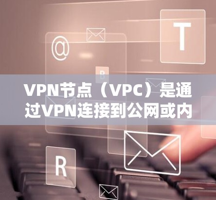 VPN节点（VPC）是通过VPN连接到公网或内部服务器的网络节点。自动优化VPN节点是指通过自动化工具对VPN节点进行配置和管理，以提高安全性和性能。以下是一些常见的VPN节点自动优化工具及其功能
