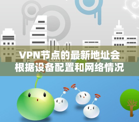 VPN节点的最新地址会根据设备配置和网络情况而有所不同。以下是一些常见的VPN设备，包括VPC8681和VPC8682，以及它们的最新IP地址