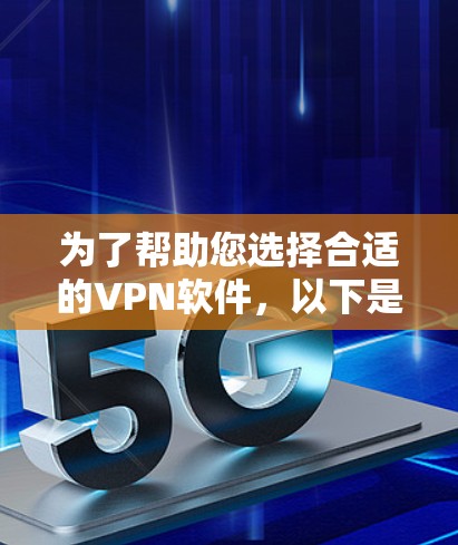 为了帮助您选择合适的VPN软件，以下是根据您的需求进行的推荐和分析
