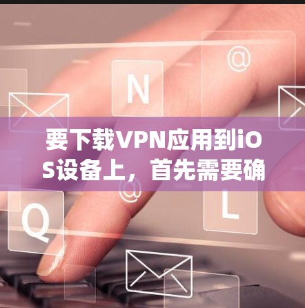 要下载VPN应用到iOS设备上,首先需要确保你的设备已经安装了苹果的App Store,然后找到合适的VPN应用。以下是一些推荐的VPN应用,供你参考 要下载VPN应用到iOS设备上,首先需要确保你的设备已经安装了苹果的App Store,然后找到合适的VPN应用。以下是一些推荐的VPN应用,供你参考