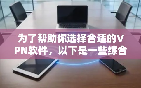 为了帮助你选择合适的VPN软件,以下是一些综合考虑的因素和推荐建议 为了帮助你选择合适的VPN软件,以下是一些综合考虑的因素和推荐建议