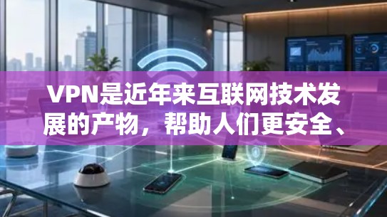 VPN是近年来互联网技术发展的产物，帮助人们更安全、更便捷地访问互联网。以下是几个知名的VPN推荐者及其特点