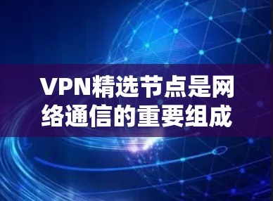 VPN精选节点是网络通信的重要组成部分,每个节点的功能独特,共同构成了VPN的高效和安全。以下是对这些节点的详细解读 VPN精选节点是网络通信的重要组成部分,每个节点的功能独特,共同构成了VPN的高效和安全。以下是对这些节点的详细解读