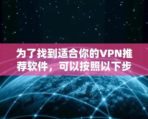 为了找到适合你的VPN推荐软件，可以按照以下步骤进行
