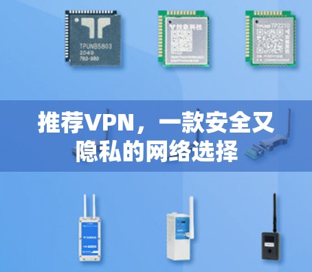 推荐VPN,一款安全又隐私的网络选择 推荐VPN,一款安全又隐私的网络选择