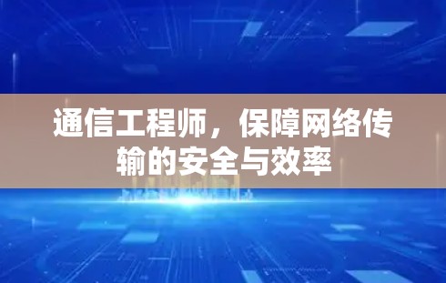 通信工程师,保障网络传输的安全与效率 通信工程师,保障网络传输的安全与效率