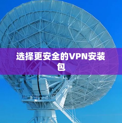 选择更安全的VPN安装包 选择更安全的VPN安装包
