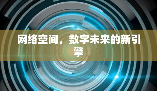 网络空间,数字未来的新引擎 网络空间,数字未来的新引擎