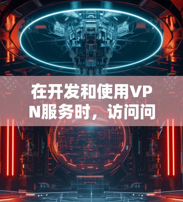 在开发和使用VPN服务时，访问问题可能出现在多个方面。以下是一些常见问题及其解决方案