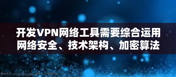 开发VPN网络工具需要综合运用网络安全、技术架构、加密算法、测试验证和维护的知识和技能。以下是一些关键步骤和建议 开发VPN网络工具需要综合运用网络安全、技术架构、加密算法、测试验证和维护的知识和技能。以下是一些关键步骤和建议
