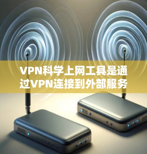 VPN科学上网工具是通过VPN连接到外部服务器的网站，提供了科学计算的环境。以下是一些适合科学计算的VPN工具推荐，它们的特点和适用场景如下