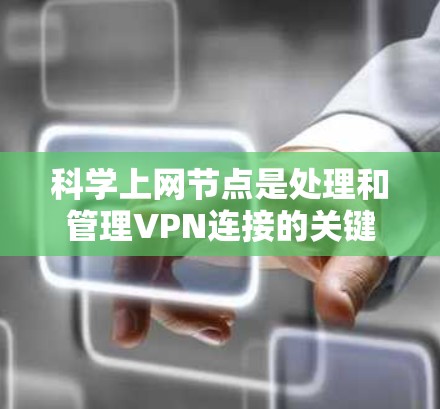 科学上网节点是处理和管理VPN连接的关键设备,其设计和运作需要综合考虑多个方面以确保安全、高效和灵活。以下是对科学上网节点的详细总结 科学上网节点是处理和管理VPN连接的关键设备,其设计和运作需要综合考虑多个方面以确保安全、高效和灵活。以下是对科学上网节点的详细总结