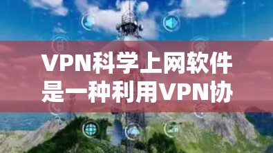 VPN科学上网软件是一种利用VPN协议实现科学计算、数据分析或其他科学研究的工具。这些软件通过虚拟连接到虚拟服务器，执行复杂任务，确保数据安全和隐私。以下是对该主题的详细说明