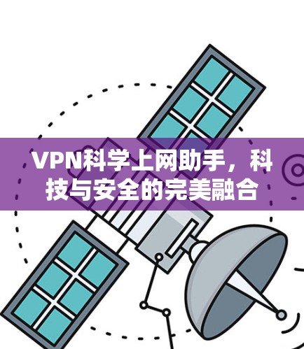 VPN科学上网助手,科技与安全的完美融合 VPN科学上网助手,科技与安全的完美融合