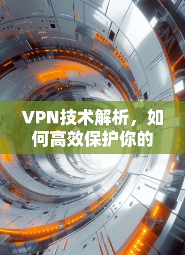 VPN技术解析,如何高效保护你的网络? VPN技术解析,如何高效保护你的网络?