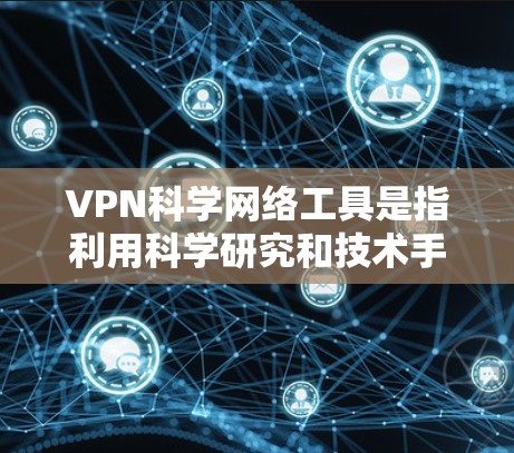VPN科学网络工具是指利用科学研究和技术手段构建、优化和监控VPN网络的技术和工具。这些工具和技术旨在增强VPN网络的的安全性和高效性，以保护用户的信息安全。以下是一些可能涉及的方面