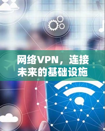 网络VPN,连接未来的基础设施 网络VPN,连接未来的基础设施
