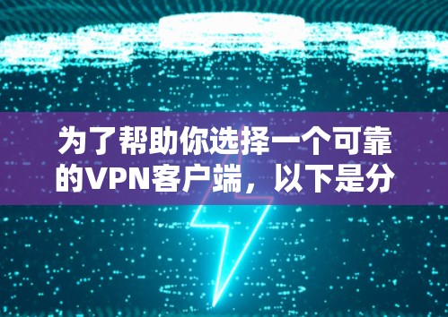 为了帮助你选择一个可靠的VPN客户端,以下是分步骤的建议 为了帮助你选择一个可靠的VPN客户端,以下是分步骤的建议
