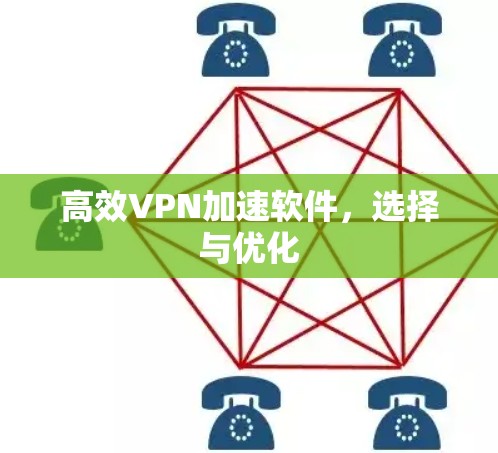 高效VPN加速软件,选择与优化 高效VPN加速软件,选择与优化