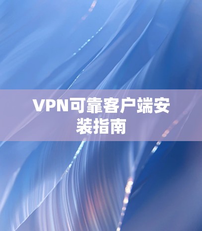 VPN可靠客户端安装指南 VPN可靠客户端安装指南