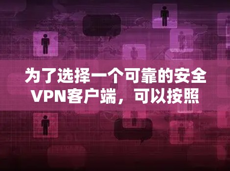 为了选择一个可靠的安全VPN客户端，可以按照以下步骤进行