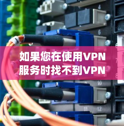 如果您在使用VPN服务时找不到VPN可靠连接的App,您可以按照以下步骤进行操作 如果您在使用VPN服务时找不到VPN可靠连接的App,您可以按照以下步骤进行操作