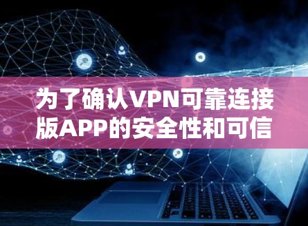 为了确认VPN可靠连接版APP的安全性和可信度,可以按照以下步骤进行 为了确认VPN可靠连接版APP的安全性和可信度,可以按照以下步骤进行