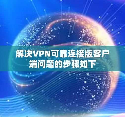 解决VPN可靠连接版客户端问题的步骤如下 解决VPN可靠连接版客户端问题的步骤如下