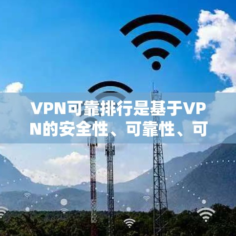 VPN可靠排行是基于VPN的安全性、可靠性、可定制性等多方面的因素进行评估和排序。以下是关于VPN可靠排行的详细分析