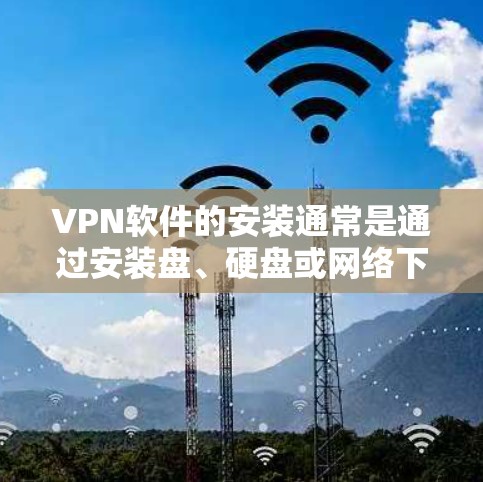 VPN软件的安装通常是通过安装盘、硬盘或网络下载后,使用软件获取器进行安装。以下是常见VPN软件安装包的步骤 VPN软件的安装通常是通过安装盘、硬盘或网络下载后,使用软件获取器进行安装。以下是常见VPN软件安装包的步骤