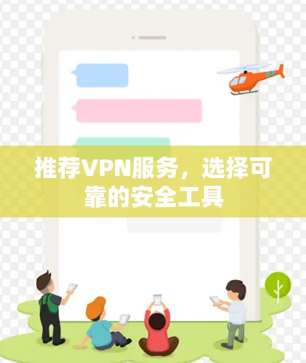 推荐VPN服务,选择可靠的安全工具 推荐VPN服务,选择可靠的安全工具
