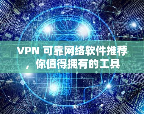 VPN 可靠网络软件推荐,你值得拥有的工具 VPN 可靠网络软件推荐,你值得拥有的工具