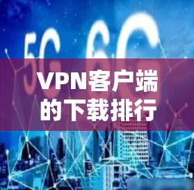 VPN客户端的下载排行因用户需求和设备情况而异,以下是一些综合考虑因素下的推荐 VPN客户端的下载排行因用户需求和设备情况而异,以下是一些综合考虑因素下的推荐