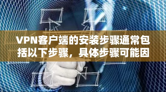 VPN客户端的安装步骤通常包括以下步骤，具体步骤可能因VPN软件的不同而有所不同。以下是一些通用的步骤
