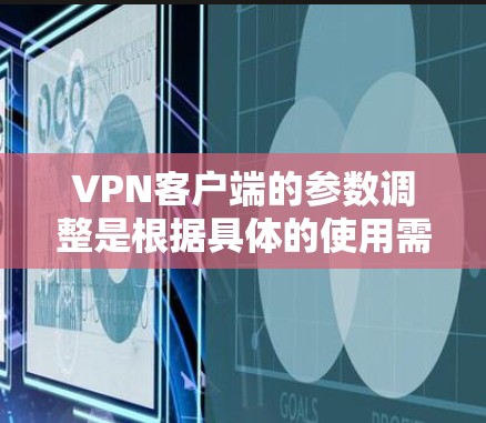 VPN客户端的参数调整是根据具体的使用需求和软件的配置进行的。以下是一些常见的VPN客户端参数及其调整方法,帮助你更好地配置和使用VPN服务 VPN客户端的参数调整是根据具体的使用需求和软件的配置进行的。以下是一些常见的VPN客户端参数及其调整方法,帮助你更好地配置和使用VPN服务