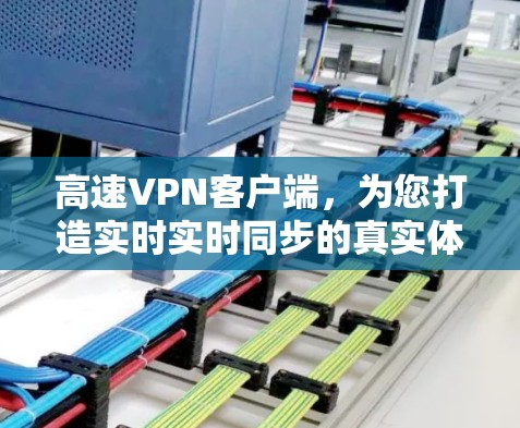 高速VPN客户端,为您打造实时实时同步的真实体验 高速VPN客户端,为您打造实时实时同步的真实体验