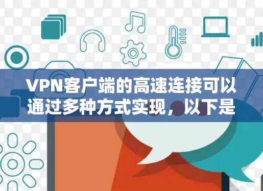VPN客户端的高速连接可以通过多种方式实现，以下是详细的步骤和方法