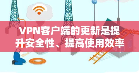 VPN客户端的更新是提升安全性、提高使用效率和保障隐私保护的重要环节。以下是针对VPN客户端更新的系统性总结和建议 VPN客户端的更新是提升安全性、提高使用效率和保障隐私保护的重要环节。以下是针对VPN客户端更新的系统性总结和建议