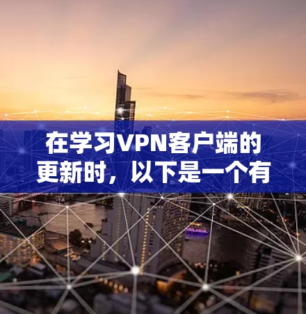在学习VPN客户端的更新时,以下是一个有条理的总结,帮助你更好地理解和操作 在学习VPN客户端的更新时,以下是一个有条理的总结,帮助你更好地理解和操作