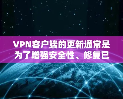 VPN客户端的更新通常是为了增强安全性、修复已知漏洞并优化用户体验。以下是常见的更新内容,涵盖基本功能、安全设置以及常见问题 VPN客户端的更新通常是为了增强安全性、修复已知漏洞并优化用户体验。以下是常见的更新内容,涵盖基本功能、安全设置以及常见问题
