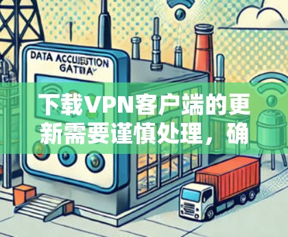 下载VPN客户端的更新需要谨慎处理,确保网络安全和隐私保护。以下是分步指南,帮助您安全地完成这个过程 下载VPN客户端的更新需要谨慎处理,确保网络安全和隐私保护。以下是分步指南,帮助您安全地完成这个过程