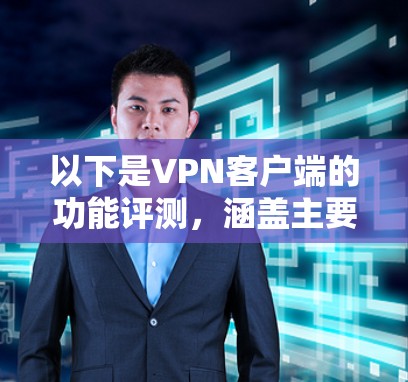 以下是VPN客户端的功能评测,涵盖主要功能的介绍和优缺点 以下是VPN客户端的功能评测,涵盖主要功能的介绍和优缺点
