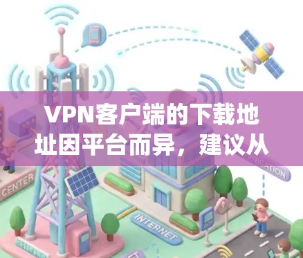 VPN客户端的下载地址因平台而异，建议从官方网站或VPN社区如FreeVPN、FreeP2P、Netnanny、Tunr等获取。以下是一些常见的VPN客户端及其下载链接
