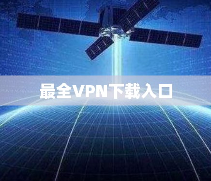 最全VPN下载入口 最全VPN下载入口