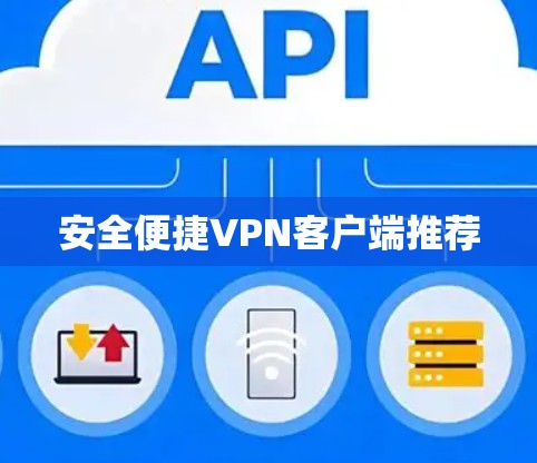 安全便捷VPN客户端推荐 安全便捷VPN客户端推荐