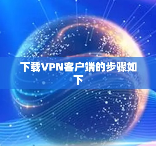下载VPN客户端的步骤如下 下载VPN客户端的步骤如下