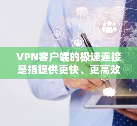 VPN客户端的极速连接是指提供更快、更高效的连接速度。以下是一些可以帮助你优化配置,获得更流畅连接的步骤 VPN客户端的极速连接是指提供更快、更高效的连接速度。以下是一些可以帮助你优化配置,获得更流畅连接的步骤
