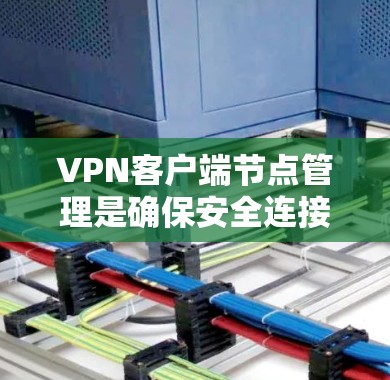 VPN客户端节点管理是确保安全连接和高效访问的过程，具体包括以下几个步骤